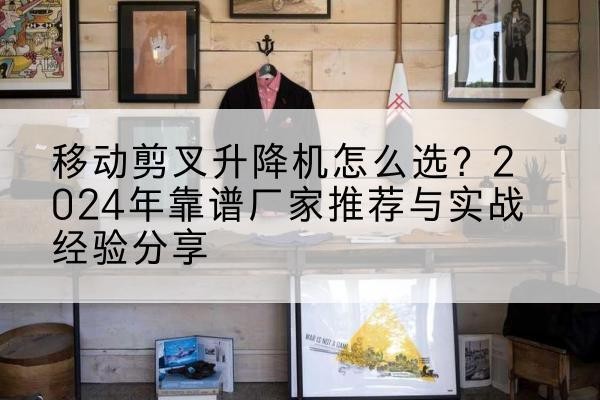 市北升降平台厂家推荐-移动剪叉升降机怎么选?2024年靠谱厂家推荐与实战经验分享