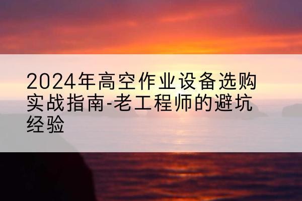 市北高空作业升降机厂家推荐-2024年高空作业设备选购实战指南-老工程师的避坑经验