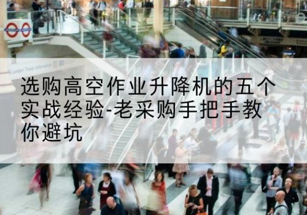 市北高空作业升降机厂家-选购高空作业升降机的五个实战经验-老采购手把手教你避坑