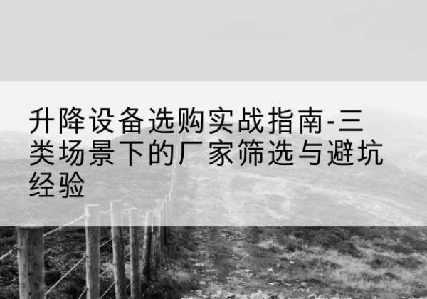 市北移动式升降机厂家推荐-升降设备选购实战指南-三类场景下的厂家筛选与避坑经验