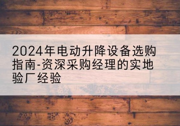 市北电动剪叉升降平台厂家-2024年电动升降设备选购指南-资深采购经理的实地验厂经验