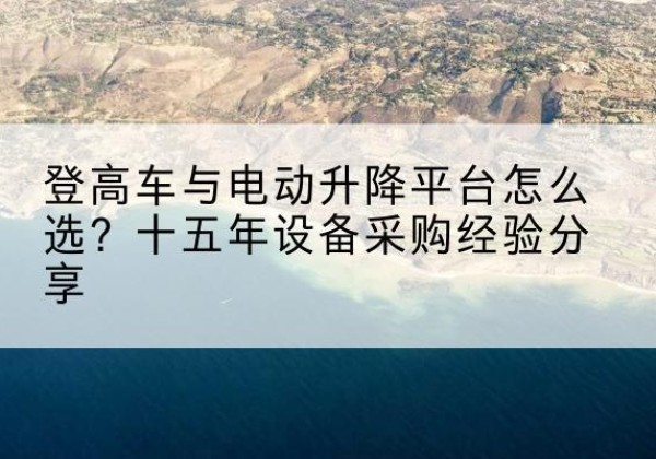 市北登高车厂家厂家-登高车与电动升降平台怎么选？十五年设备采购经验分享