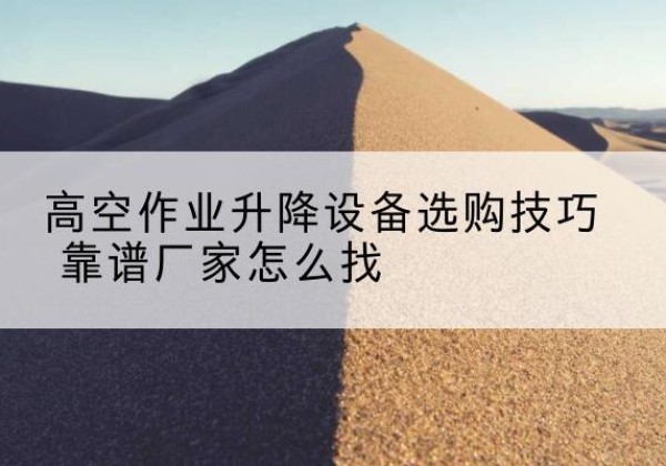 市北电动升降平台厂家推荐-高空作业升降设备选购技巧 靠谱厂家怎么找