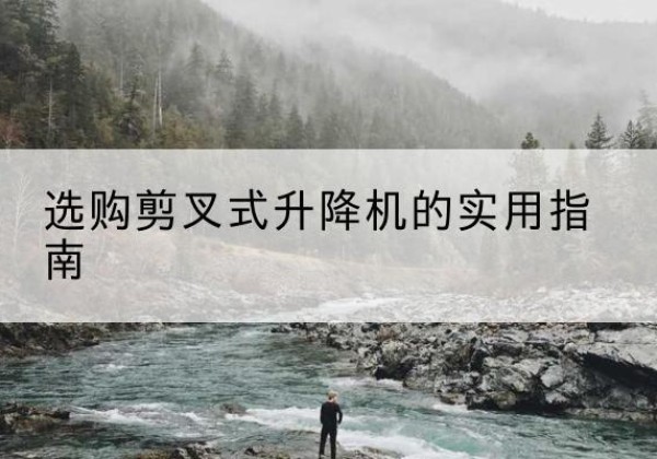 市北剪叉式升降机怎么选-选购剪叉式升降机的实用指南