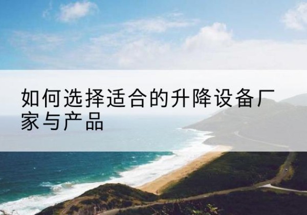 市北电动升降平台厂家-如何选择适合的升降设备厂家与产品